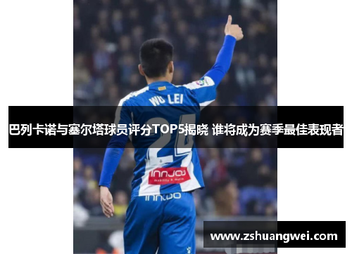 巴列卡诺与塞尔塔球员评分TOP5揭晓 谁将成为赛季最佳表现者