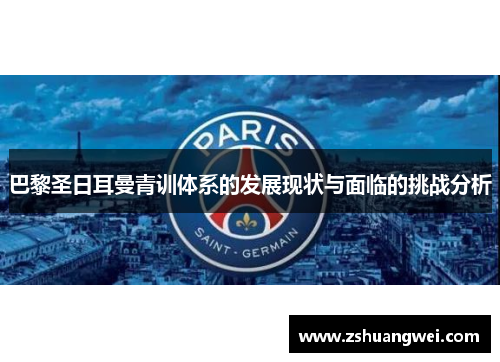 巴黎圣日耳曼青训体系的发展现状与面临的挑战分析 巴黎圣日耳曼青训体系的发展现状与面临的挑战分析